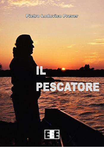 Il pescatore - Pietro L. Prever - Libro EEE-Edizioni Esordienti E-book 2015 | Libraccio.it