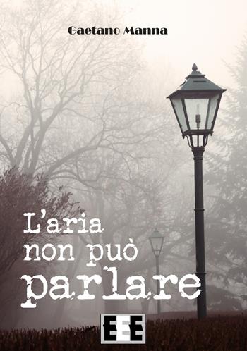 L' aria non può parlare - Gaetano Manna - Libro EEE-Edizioni Esordienti E-book 2016 | Libraccio.it