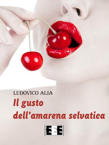 Il gusto dell'amarena selvatica - Ludovico Alia - Libro EEE-Edizioni Esordienti E-book 2016 | Libraccio.it
