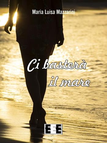 Ci basterà il mare - Maria Luisa Mazzarini - Libro EEE-Edizioni Esordienti E-book 2016 | Libraccio.it