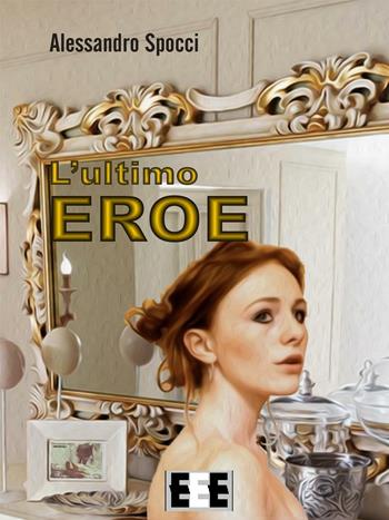 L' ultimo eroe - Alessandro Spocci - Libro EEE-Edizioni Esordienti E-book 2016 | Libraccio.it