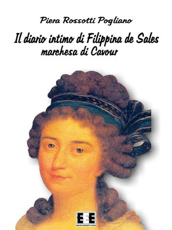 Il diario intimo di Filippina de Sales, marchesa di Cavour. Torino 1781-1848 - Piera Rossotti Pogliano - Libro EEE-Edizioni Esordienti E-book 2017 | Libraccio.it