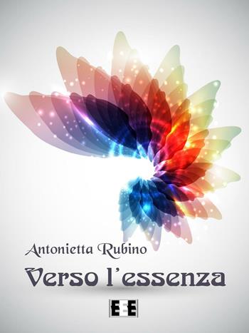 Verso l'essenza - Antonietta Rubino - Libro EEE-Edizioni Esordienti E-book 2017 | Libraccio.it