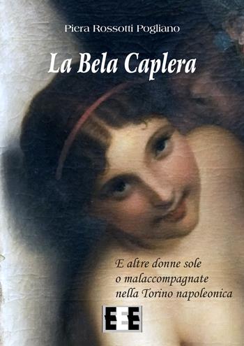 La Bela Caplera. E altre donne sole o malaccompagnate nella Torino napoleonica - Piera Rossotti Pogliano - Libro EEE-Edizioni Esordienti E-book 2017 | Libraccio.it