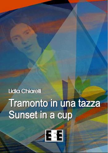 Tramonto in una tazza-Sunset in a Cup. Ediz. italiana e inglese - Lidia Chiarelli - Libro EEE-Edizioni Esordienti E-book 2017 | Libraccio.it