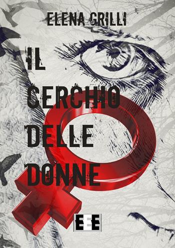 Il cerchio delle donne - Elena Grilli - Libro EEE-Edizioni Esordienti E-book 2017 | Libraccio.it