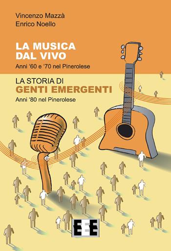 La musica dal vivo. Anni '60 e '70 nel Pinerolese. La storia di Genti Emergenti. Anni '80 nel Pinerolese - Vincenzo Mazzà, Enrico Noello - Libro EEE-Edizioni Esordienti E-book 2018 | Libraccio.it