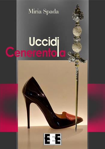 Uccidi Cenerentola - Miria Spada - Libro EEE-Edizioni Esordienti E-book 2018 | Libraccio.it