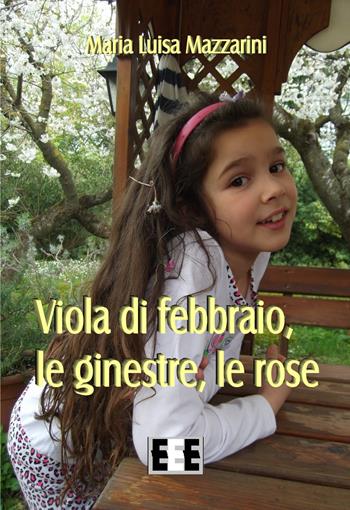 Viola di febbraio, le ginestre, le rose - Maria Luisa Mazzarini - Libro EEE-Edizioni Esordienti E-book 2019 | Libraccio.it