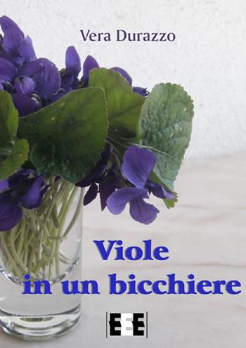 Viole in un bicchiere - Vera Durazzo - Libro EEE-Edizioni Esordienti E-book 2019 | Libraccio.it
