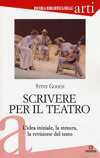 Scrivere per il teatro. L'idea iniziale, la stesura, la revisione del testo - Steve Gooch - Libro Gremese Editore 2018, Piccola biblioteca delle arti | Libraccio.it