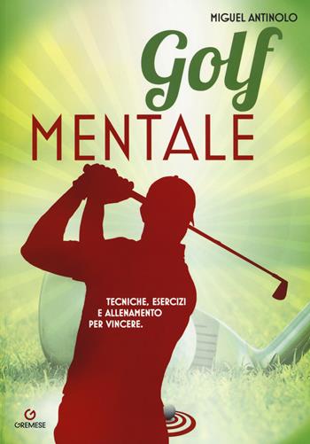 Golf mentale. Tecniche, esercizi e allenamento per vincere - Miguel Antinolo - Libro Gremese Editore 2019 | Libraccio.it
