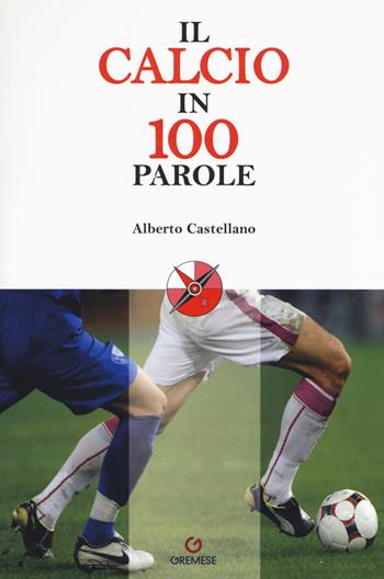 Il calcio in 100 parole - Alberto Castellano - Libro Gremese Editore 2018, Le 100 parole | Libraccio.it