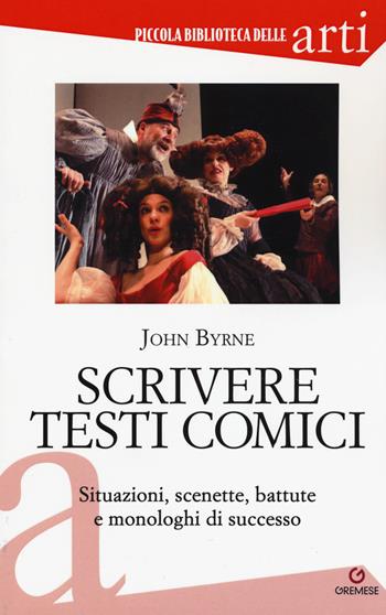 Scrivere testi comici. Situazioni, scenette, battute e monologhi di successo - John Byrne - Libro Gremese Editore 2018, Piccola biblioteca delle arti | Libraccio.it