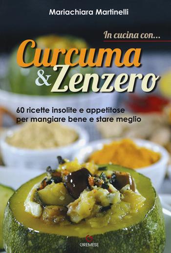 In cucina con... curcuma & zenzero. 60 ricette insolite e appetitose per mangiare bene e stare meglio - Mariachiara Martinelli - Libro Gremese Editore 2018 | Libraccio.it