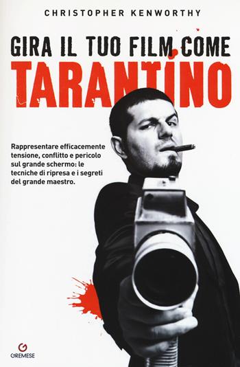Gira il tuo film come Tarantino. Rappresentare efficacemente tensione, conflitto e pericolo sul grande schermo: le tecniche di ripresa e i segreti del grande maestro - Christopher Kenworthy - Libro Gremese Editore 2019, Gira come... | Libraccio.it