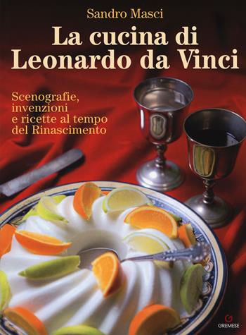 La cucina di Leonardo da Vinci. Scenografie, invenzioni e ricette al tempo del Rinascimento - Sandro Masci - Libro Gremese Editore 2019 | Libraccio.it
