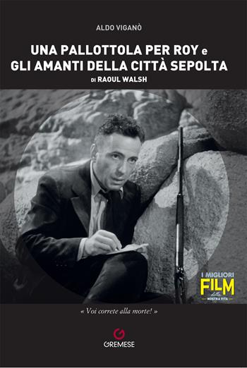 Una pallottola per Roy e Gli amanti della città sepolta di Raoul Walsh - Aldo Viganò - Libro Gremese Editore 2023, I migliori film della nostra vita | Libraccio.it