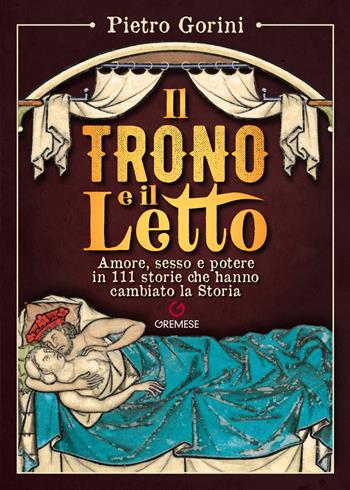 Il trono e il letto. Amore, sesso e potere in 111 storie che hanno cambiato la Storia - Pietro Gorini - Libro Gremese Editore 2025, Dialoghi | Libraccio.it