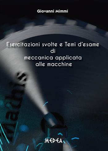 Esercitazioni svolte e temi d'esame di meccanica applicata alle macchine - Giovanni Mimmi - Libro Medea 2015 | Libraccio.it