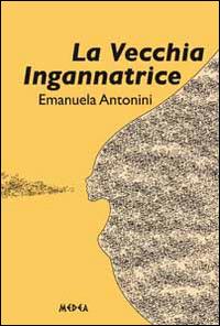 La vecchia ingannatrice - Emanuela Antonini - Libro Medea 2014, Afrodite | Libraccio.it