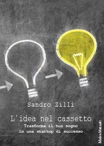 L' idea nel cassetto. Trasforma il tuo sogno in una startup di successo - Sandro Zilli - Libro Medea 2017 | Libraccio.it