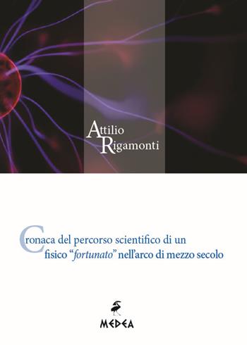 Cronaca del percorso scientifico di un fisico «fortunato» nell'arco di mezzo secolo - Attilio Rigamonti - Libro Medea 2017 | Libraccio.it