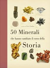 50 minerali che hanno cambiato il corso della storia. Ediz. illustrata