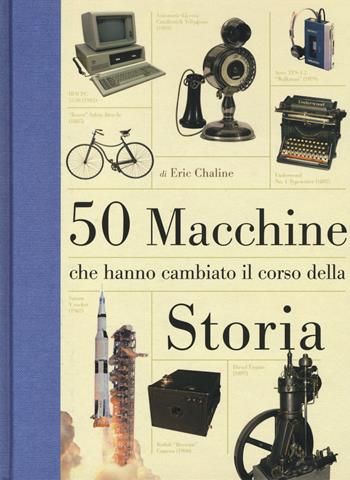 50 macchine che hanno cambiato il corso della storia. Ediz. illustrata - Eric Chaline - Libro Ricca 2014 | Libraccio.it
