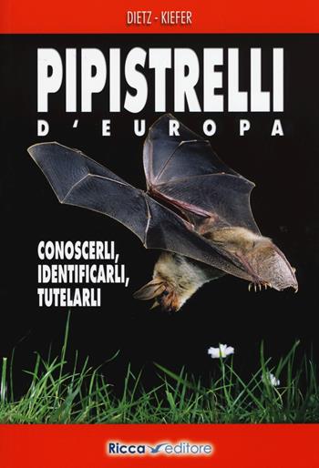 Pipistrelli d'Europa. Conoscerli, identificarli, tutelarli - Christian Dietz, Andreas Kiefer - Libro Ricca 2015 | Libraccio.it