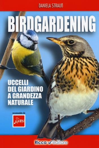 Birdgardening. Uccelli del giardino a grandezza naturale - Daniela Strauss - Libro Ricca 2015 | Libraccio.it
