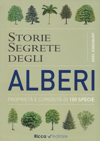 Storie segrete degli alberi. Proprietà e curiosità di 150 specie - Noël Kingsbury - Libro Ricca 2016, Scienze naturali. Manuali | Libraccio.it