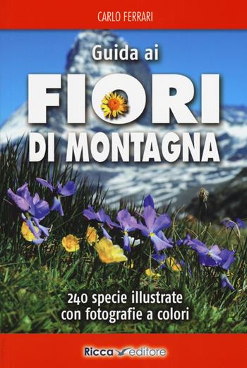 Guida ai fiori di montagna. Ediz. a colori - Carlo Ferrari - Libro Ricca 2017, Scienze naturali. Manuali | Libraccio.it
