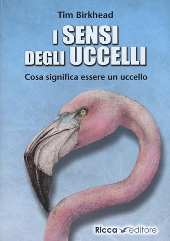 i sensi degli uccelli. Cosa significa essere un uccello - Tim Birkhead - Libro Ricca 2018, Scienze naturali. Manuali | Libraccio.it