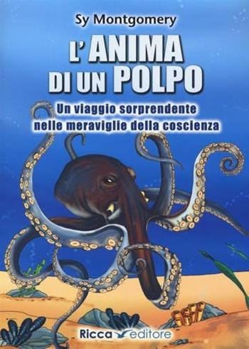 L' anima di un polpo. Un viaggio sorprendente nelle meraviglie della coscienza - Sy Montgomery - Libro Ricca 2018, Scienze naturali. Manuali | Libraccio.it