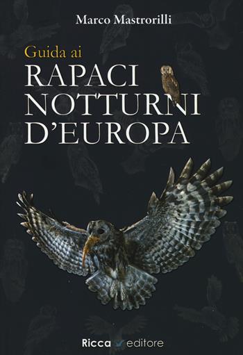 Guida ai rapaci notturni d'Europa - Marco Mastrorilli - Libro Ricca 2019, Scienze naturali. Manuali | Libraccio.it