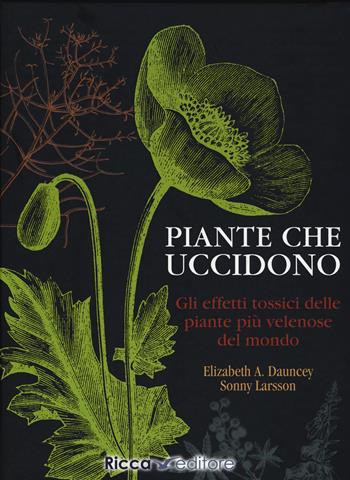 Piante che uccidono. Gli effetti tossici delle piante più velenose del mondo. Ediz. illustrata - Elizabeth A. Dauncey, Sonny Larsson - Libro Ricca 2019, Scienze naturali. Manuali | Libraccio.it