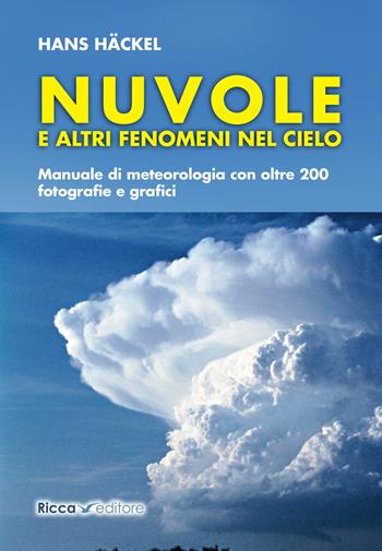 Nuvole e altri fenomeni nel cielo. Manuale di meteorologia con oltre 200 fotografie e grafici - Hans Hackel - Libro Ricca 2021, Scienze naturali. Manuali | Libraccio.it