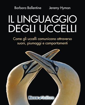 Il linguaggio degli uccelli. Come gli uccelli comunicano attraverso suoni, piumaggi e comportamenti - Barbara Ballentine, Jeremy Hyman - Libro Ricca 2021, Scienze naturali. Manuali | Libraccio.it