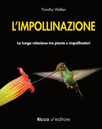 L' impollinazione. La lunga relazione tra piante e impollinatori - Timothy Walker - Libro Ricca 2021, Scienze naturali. Manuali | Libraccio.it