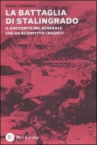 La battaglia di Stalingrado. Il racconto del generale che ha sconfitto i nazisti - Vasili Ciuikov - Libro Res Gestae 2012 | Libraccio.it