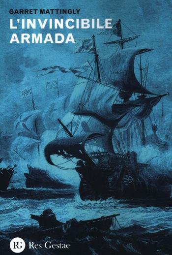 L' invincibile armada - Garret Mattingly - Libro Res Gestae 2012 | Libraccio.it