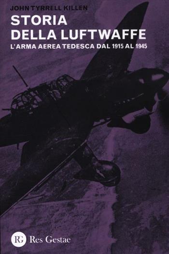 La storia della Luftwaffe. L'arma aerea tedesca dal 1915 al 1945 - John Tyrrell Killen - Libro Res Gestae 2012 | Libraccio.it