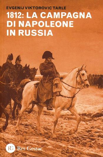 1812: la campagna di Napoleone in Russia - Evgenij V. Tarle - Libro Res Gestae 2012 | Libraccio.it