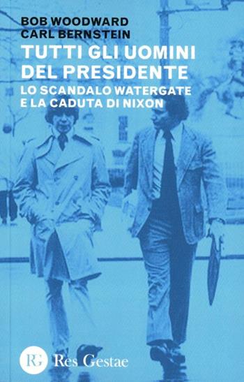 Tutti gli uomini del Presidente. Lo scandalo Watergate e la caduta di Nixon - Bob Woodward, Carl Bernstein - Libro Res Gestae 2012 | Libraccio.it