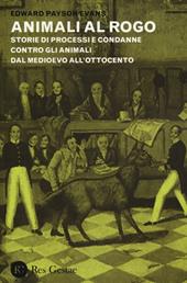 Animali al rogo. Storie di processi e condanne contro gli animali dal Medioevo all'Ottocento