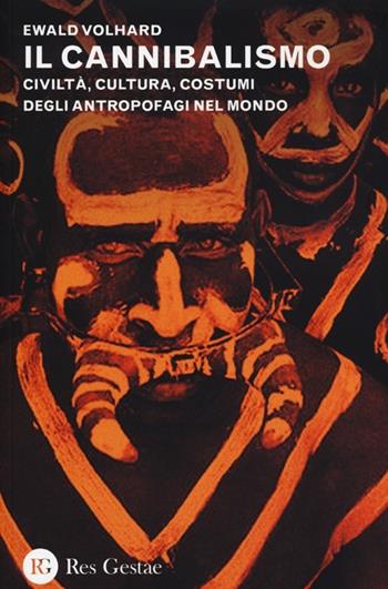 Il cannibalismo. Civiltà, cultura, costumi degli antropofagi nel mondo - Ewald Volhard - Libro Res Gestae 2013 | Libraccio.it