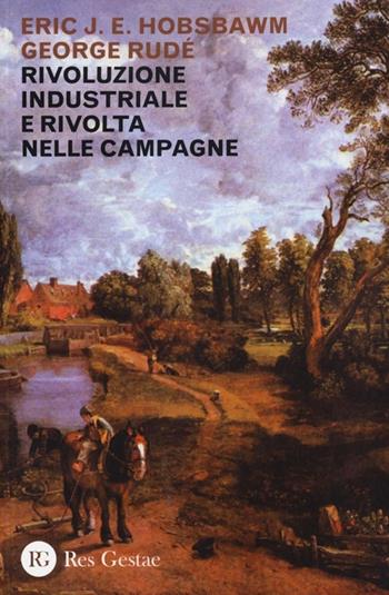 Rivoluzione industriale e rivolta nelle campagne - Eric J. Hobsbawm, George Rudé - Libro Res Gestae 2013 | Libraccio.it