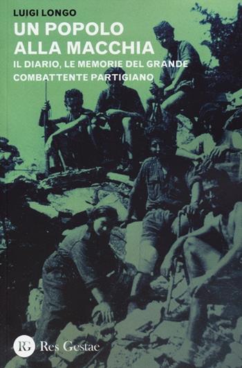 Un popolo alla macchia. Il diario, le memorie del grande combattente partigiano - Luigi Longo - Libro Res Gestae 2013 | Libraccio.it