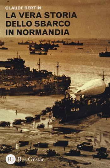 La vera storia dello sbarco in Normandia - Claude Bertin - Libro Res Gestae 2013 | Libraccio.it